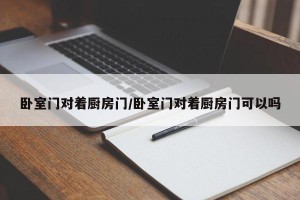 卧室门对着厨房门/卧室门对着厨房门可以吗