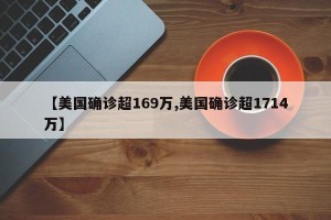 【美国确诊超169万,美国确诊超1714万】