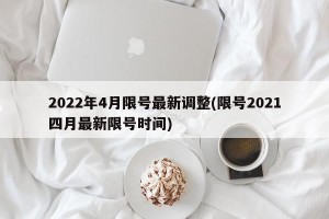 2022年4月限号最新调整(限号2021四月最新限号时间)