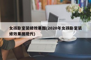 女孩卧室装修效果图(2020年女孩卧室装修效果图现代)