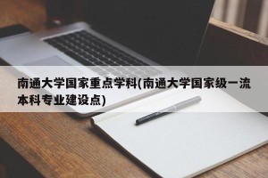 南通大学国家重点学科(南通大学国家级一流本科专业建设点)