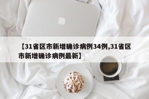 【31省区市新增确诊病例34例,31省区市新增确诊病例最新】