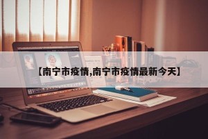 【南宁市疫情,南宁市疫情最新今天】