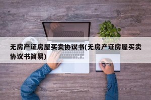 无房产证房屋买卖协议书(无房产证房屋买卖协议书简易)