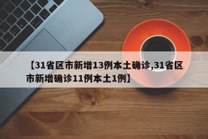 【31省区市新增13例本土确诊,31省区市新增确诊11例本土1例】