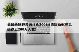 美国新冠肺炎确诊近200万(美国新冠肺炎确诊近200万人数)