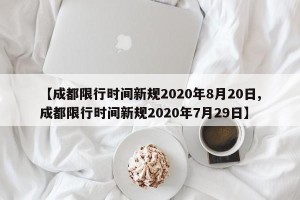 【成都限行时间新规2020年8月20日,成都限行时间新规2020年7月29日】