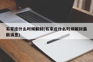 石家庄什么时候解封(石家庄什么时候解封最新消息)