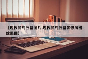 【现代简约卧室图片,现代简约卧室装修风格效果图】