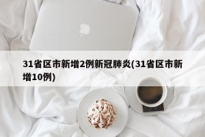 31省区市新增2例新冠肺炎(31省区市新增10例)