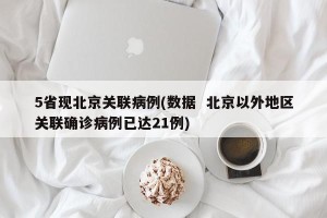 5省现北京关联病例(数据  北京以外地区关联确诊病例已达21例)