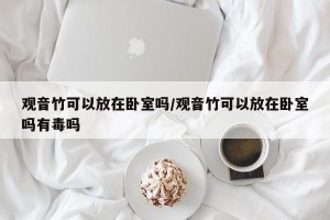 观音竹可以放在卧室吗/观音竹可以放在卧室吗有毒吗