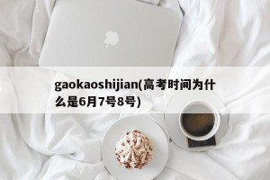 gaokaoshijian(高考时间为什么是6月7号8号)
