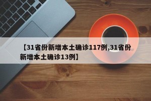 【31省份新增本土确诊117例,31省份新增本土确诊13例】
