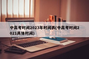 中高考时间2023年时间表(中高考时间2021具体时间)