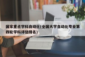 国家重点学科自动化(全国大学自动化专业第四轮学科评估排名)