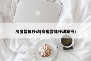 房屋整体移动(房屋整体移动案例)