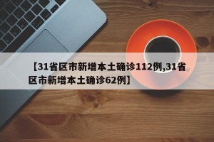 【31省区市新增本土确诊112例,31省区市新增本土确诊62例】
