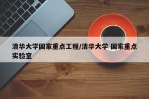 清华大学国家重点工程/清华大学 国家重点实验室