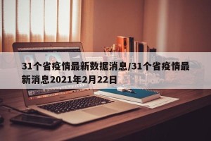 31个省疫情最新数据消息/31个省疫情最新消息2021年2月22日