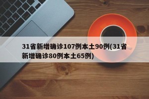 31省新增确诊107例本土90例(31省新增确诊80例本土65例)