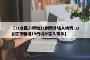 【31省区市新增11例境外输入病例,31省区市新增19例境外输入确诊】