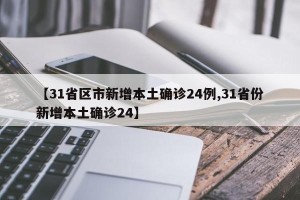 【31省区市新增本土确诊24例,31省份新增本土确诊24】