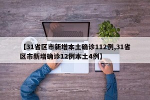 【31省区市新增本土确诊112例,31省区市新增确诊12例本土4例】