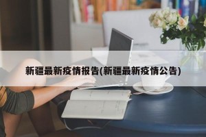 新疆最新疫情报告(新疆最新疫情公告)