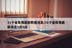 31个省疫情最新数据消息/31个省疫情最新消息3月5日