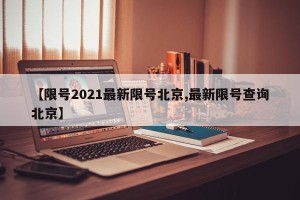 【限号2021最新限号北京,最新限号查询北京】