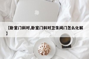 【卧室门斜对,卧室门斜对卫生间门怎么化解】