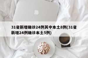 31省新增确诊24例其中本土8例(31省新增24例确诊本土5例)