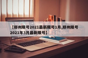 【郑州限号2021最新限号1月,郑州限号2021年3月最新限号】
