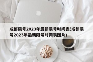 成都限号2023年最新限号时间表(成都限号2023年最新限号时间表图片)