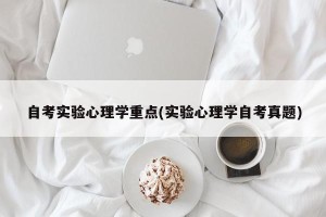 自考实验心理学重点(实验心理学自考真题)
