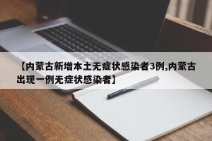 【内蒙古新增本土无症状感染者3例,内蒙古出现一例无症状感染者】