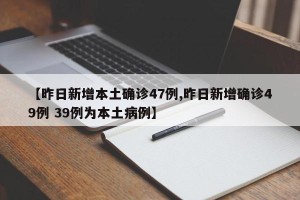 【昨日新增本土确诊47例,昨日新增确诊49例 39例为本土病例】
