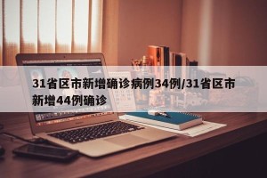 31省区市新增确诊病例34例/31省区市新增44例确诊
