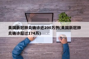 美国新冠肺炎确诊近200万例(美国新冠肺炎确诊超过174万)