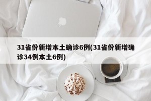 31省份新增本土确诊6例(31省份新增确诊34例本土6例)