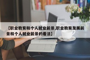 【职业教育和个人就业前景,职业教育发展前景和个人就业前景的看法】