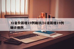 31省份新增19例确诊/31省新增19例确诊病例