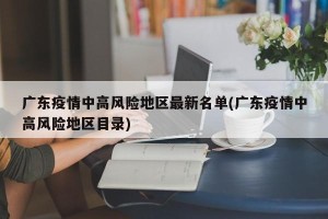 广东疫情中高风险地区最新名单(广东疫情中高风险地区目录)