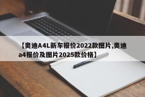 【奥迪A4L新车报价2022款图片,奥迪a4报价及图片2025款价格】