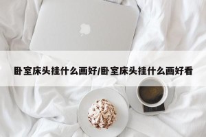 卧室床头挂什么画好/卧室床头挂什么画好看