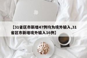 【31省区市新增47例均为境外输入,31省区市新增境外输入16例】