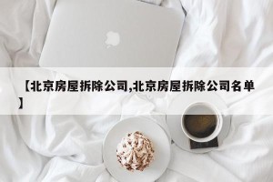 【北京房屋拆除公司,北京房屋拆除公司名单】
