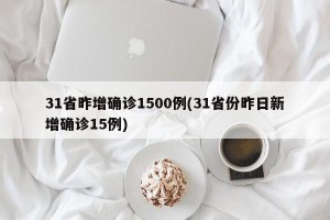 31省昨增确诊1500例(31省份昨日新增确诊15例)