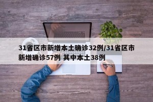 31省区市新增本土确诊32例/31省区市新增确诊57例 其中本土38例